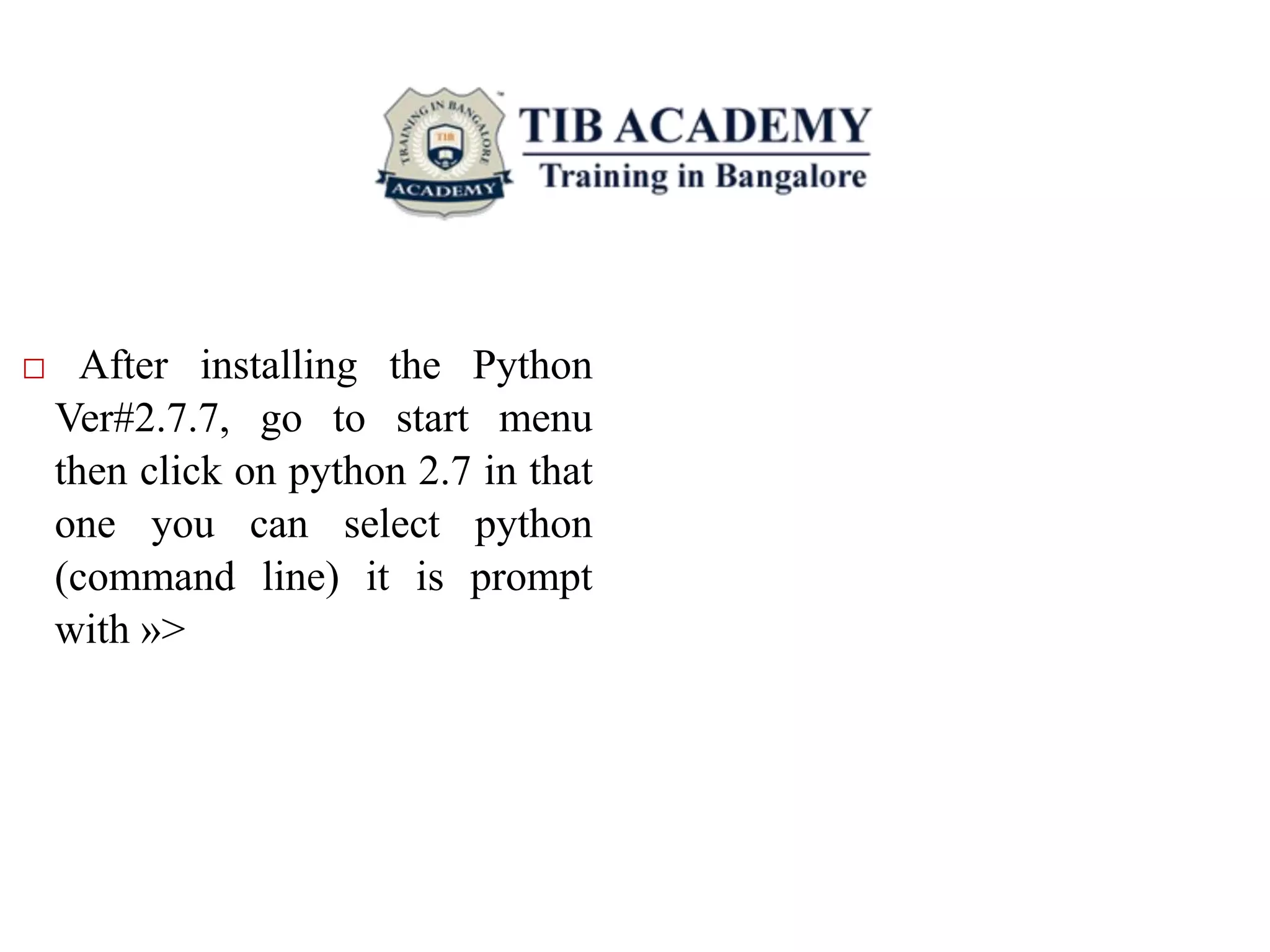 □ After installing the Python
Ver#2.7.7, go to start menu
then click on python 2.7 in that
one you can select python
(command line) it is prompt
with »>
 
