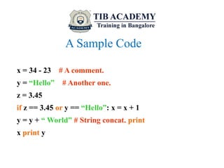 A Sample Code
x = 34 - 23 # A comment.
y = “Hello” # Another one.
z = 3.45
if z == 3.45 or y == “Hello”: x = x + 1
y = y +...