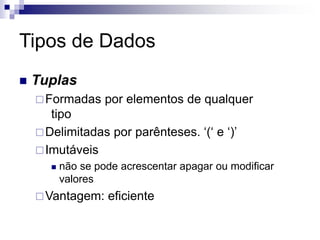 Tipos de Dados
 Tuplas
Formadas por elementos de qualquer
tipo
Delimitadas por parênteses. ‘(‘ e ‘)’
Imutáveis
 não se pode acrescentar apagar ou modificar
valores
Vantagem: eficiente
 