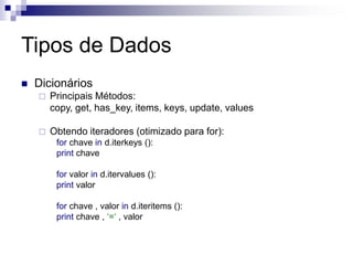 Tipos de Dados
 Dicionários
 Principais Métodos:
copy, get, has_key, items, keys, update, values
 Obtendo iteradores (otimizado para for):
for chave in d.iterkeys ():
print chave
for valor in d.itervalues ():
print valor
for chave , valor in d.iteritems ():
print chave , ‘=‘ , valor
 