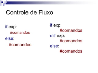 Controle de Fluxo
if exp:
#comandos
else:
#comandos
if exp:
#comandos
elif exp:
#comandos
else:
#comandos
 