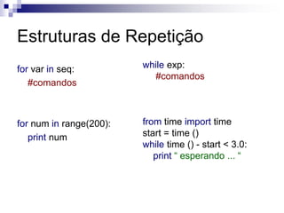 Estruturas de Repetição
for var in seq:
#comandos
for num in range(200):
print num
while exp:
#comandos
from time import time
start = time ()
while time () - start < 3.0:
print “ esperando ... “
 