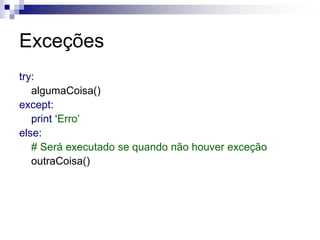 Exceções
try:
algumaCoisa()
except:
print ‘Erro’
else:
# Será executado se quando não houver exceção
outraCoisa()
 