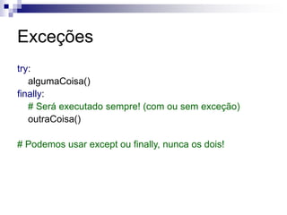 Exceções
try:
algumaCoisa()
finally:
# Será executado sempre! (com ou sem exceção)
outraCoisa()
# Podemos usar except ou finally, nunca os dois!
 