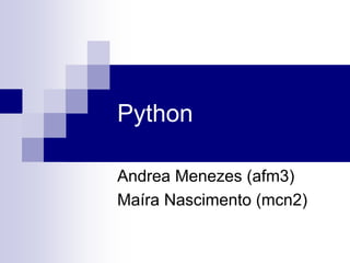 Python
Andrea Menezes (afm3)
Maíra Nascimento (mcn2)
 