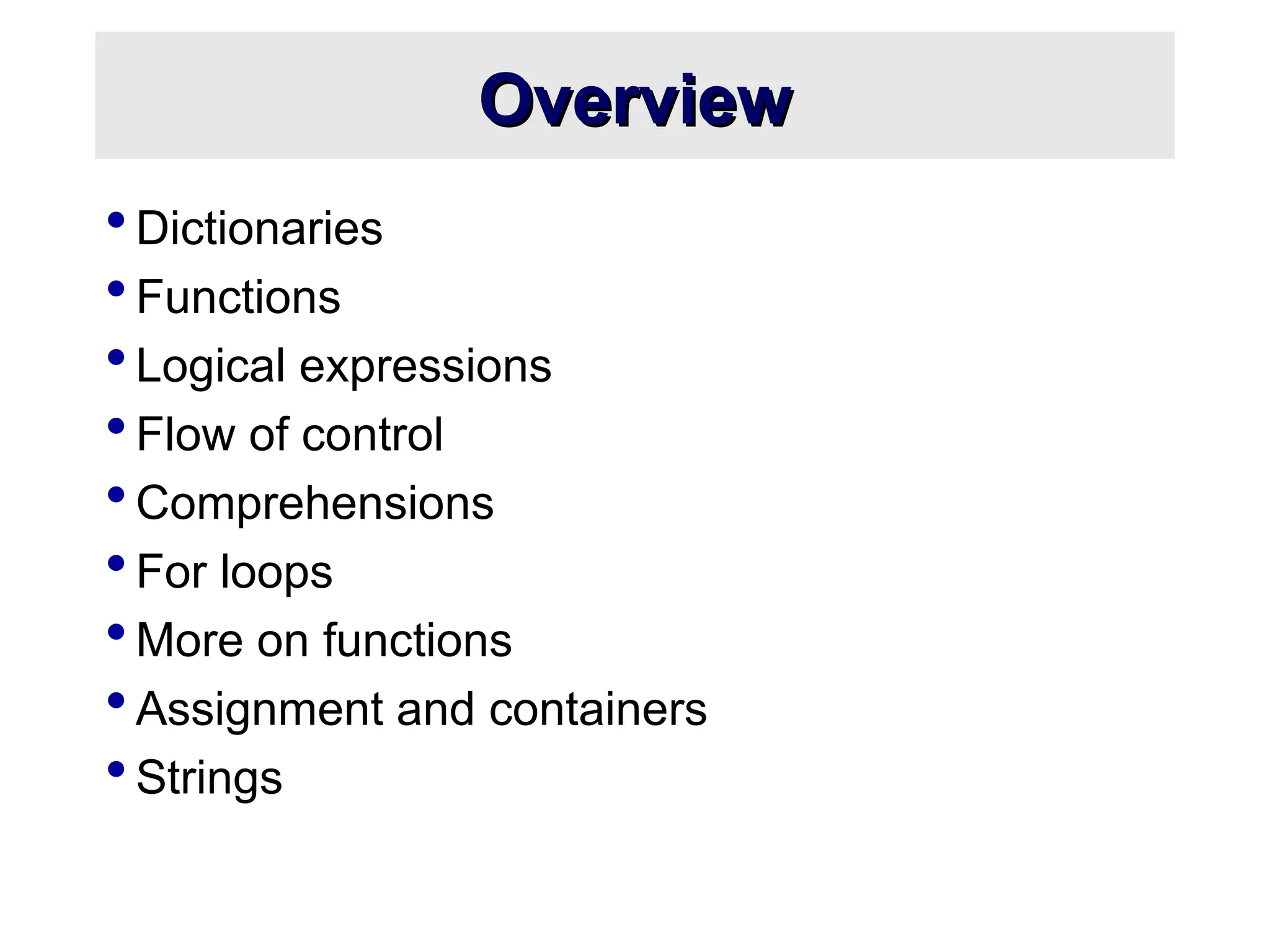 Overview Overview  Dictionaries  Functions  Logical expressions  Flow of control  Comprehensions  For loops  More on functions  Assignment and containers  Strings 