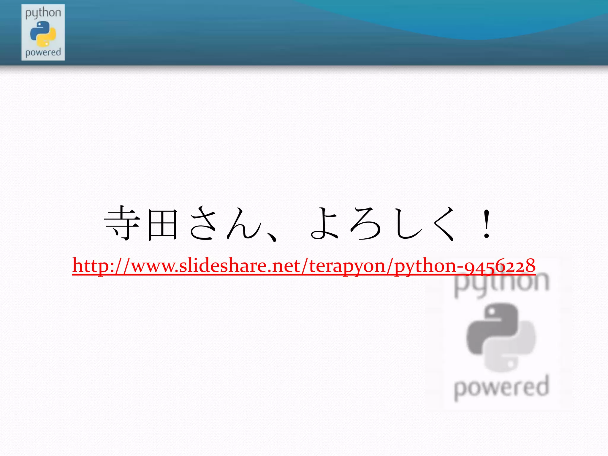 寺田さん、よろしく！http://www.slideshare.net/terapyon/python-9456228