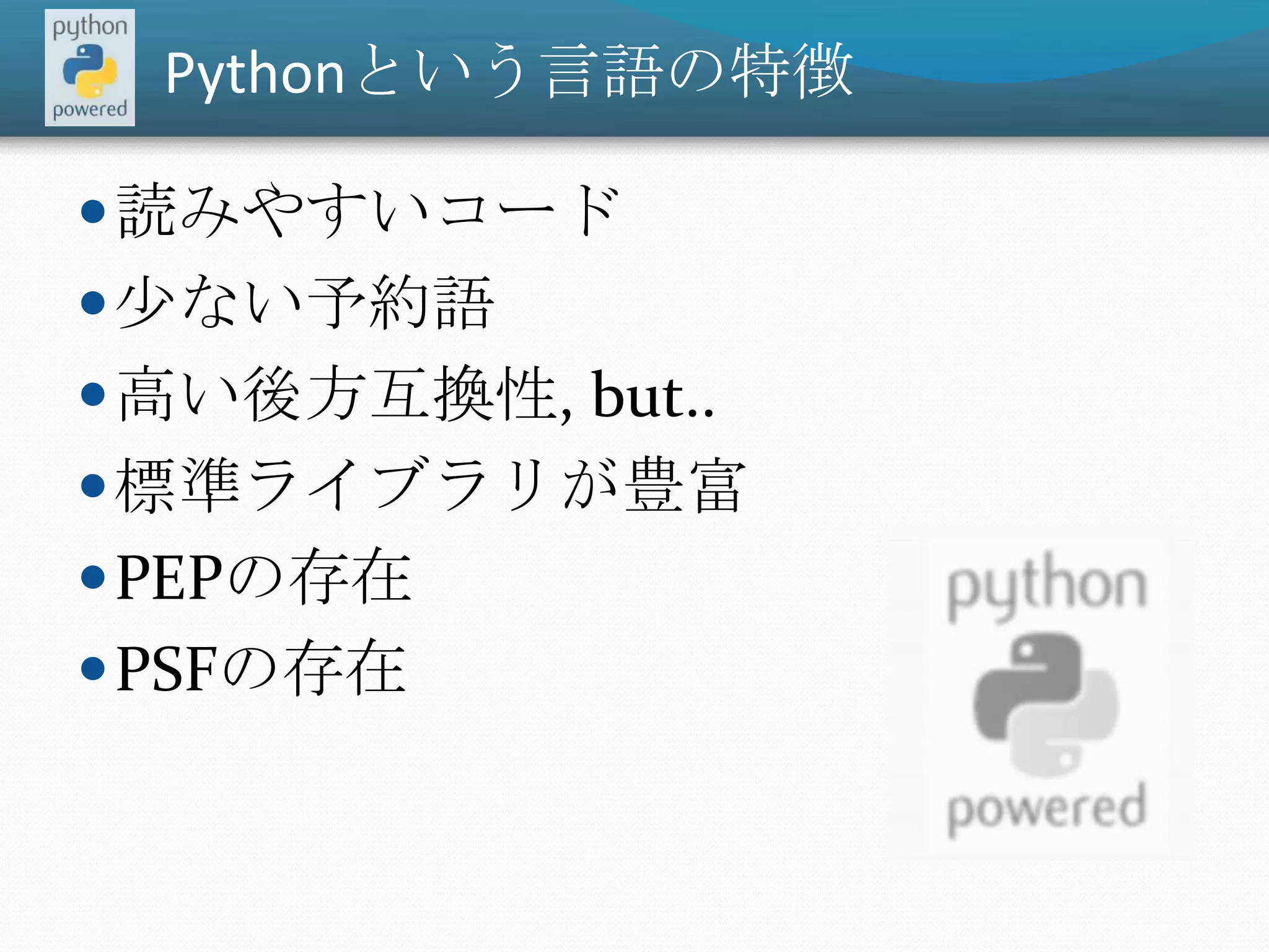 Pythonという言語の特徴読みやすいコード少ない予約語高い後方互換性, but..標準ライブラリが豊富PEPの存在PSFの存在