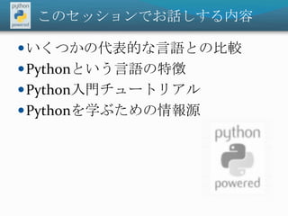 このセッションでお話しする内容いくつかの代表的な言語との比較Pythonという言語の特徴Python入門チュートリアルPythonを学ぶための情報源