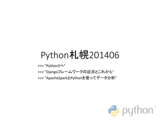 Python札幌201406
>>> "Python3へ"
>>> "Djangoフレームワークの近況とこれから"
>>> "ApacheSparkとPythonを使ってデータ分析"
 