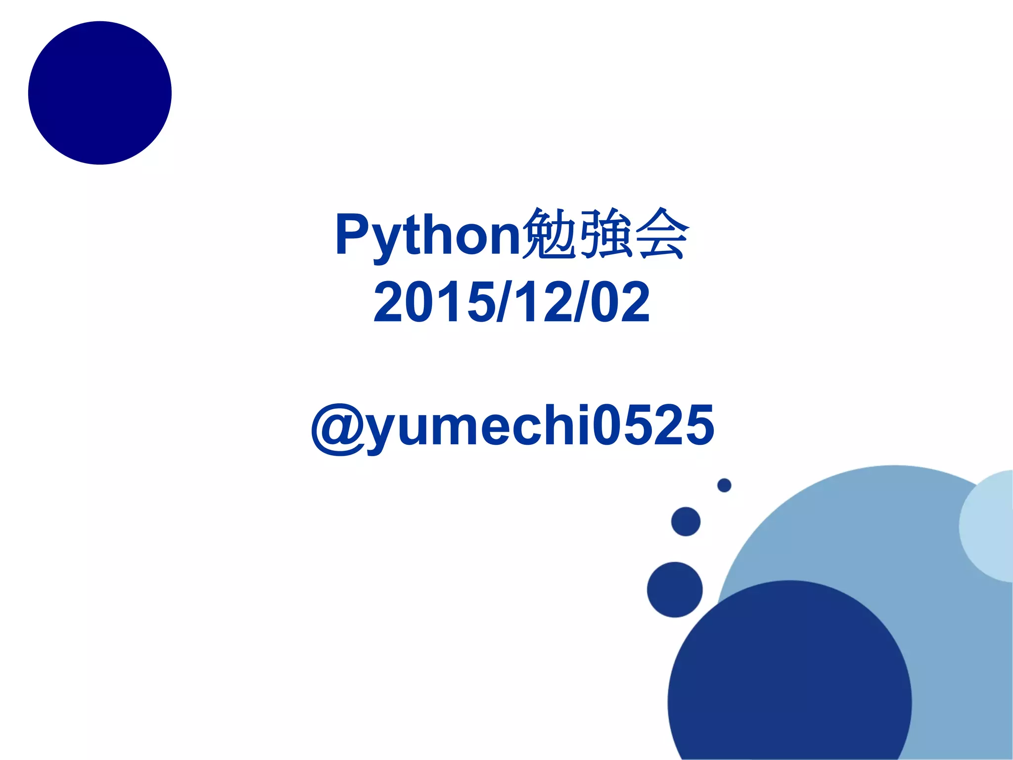 @yumechi0525
Python勉強会
2015/12/02
（2015/12/13修正版）
 
