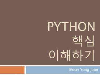 PYTHON
핵심
이해하기
Moon Yong Joon
1
 