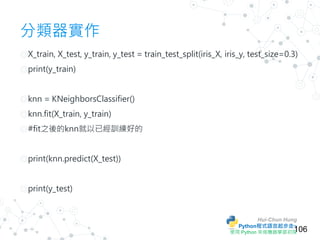 Hui-Chun Hung
Python程式語言起步走~
使用 Python 來做機器學習初探
程式實作環境介紹
◎官方安裝 教程
◎Windows 使用 Anaconda 安裝
◎首先確認自己電腦中有安裝
○Python (>=3.3 版本)...