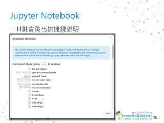 Hui-Chun Hung
Python程式語言起步走~
使用 Python 來做機器學習初探
Jupyter Notebook
◎ H鍵會跳出快捷鍵說明
18
 
