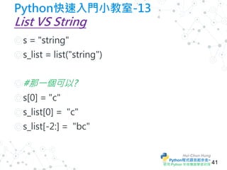 Hui-Chun Hung
Python程式語言起步走~
使用 Python 來做機器學習初探
Python快速入門小教室-13
List VS String
◎s = "string"
◎s_list = list("string")
◎#那...