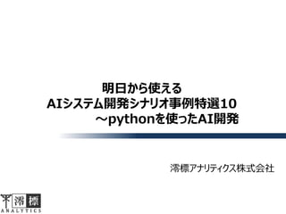 明日から使える
AIシステム開発シナリオ事例特選10
〜pythonを使ったAI開発
澪標アナリティクス株式会社
 