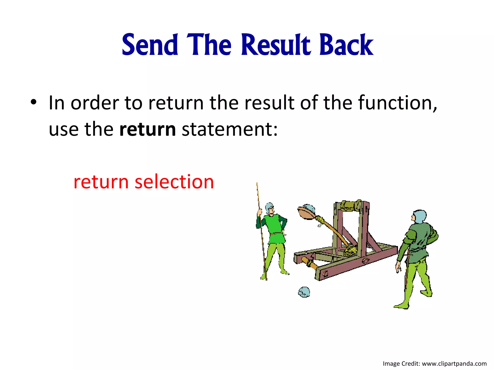 Send The Result Back
• In order to return the result of the function,
use the return statement:
return selection
Image Credit: www.clipartpanda.com
 