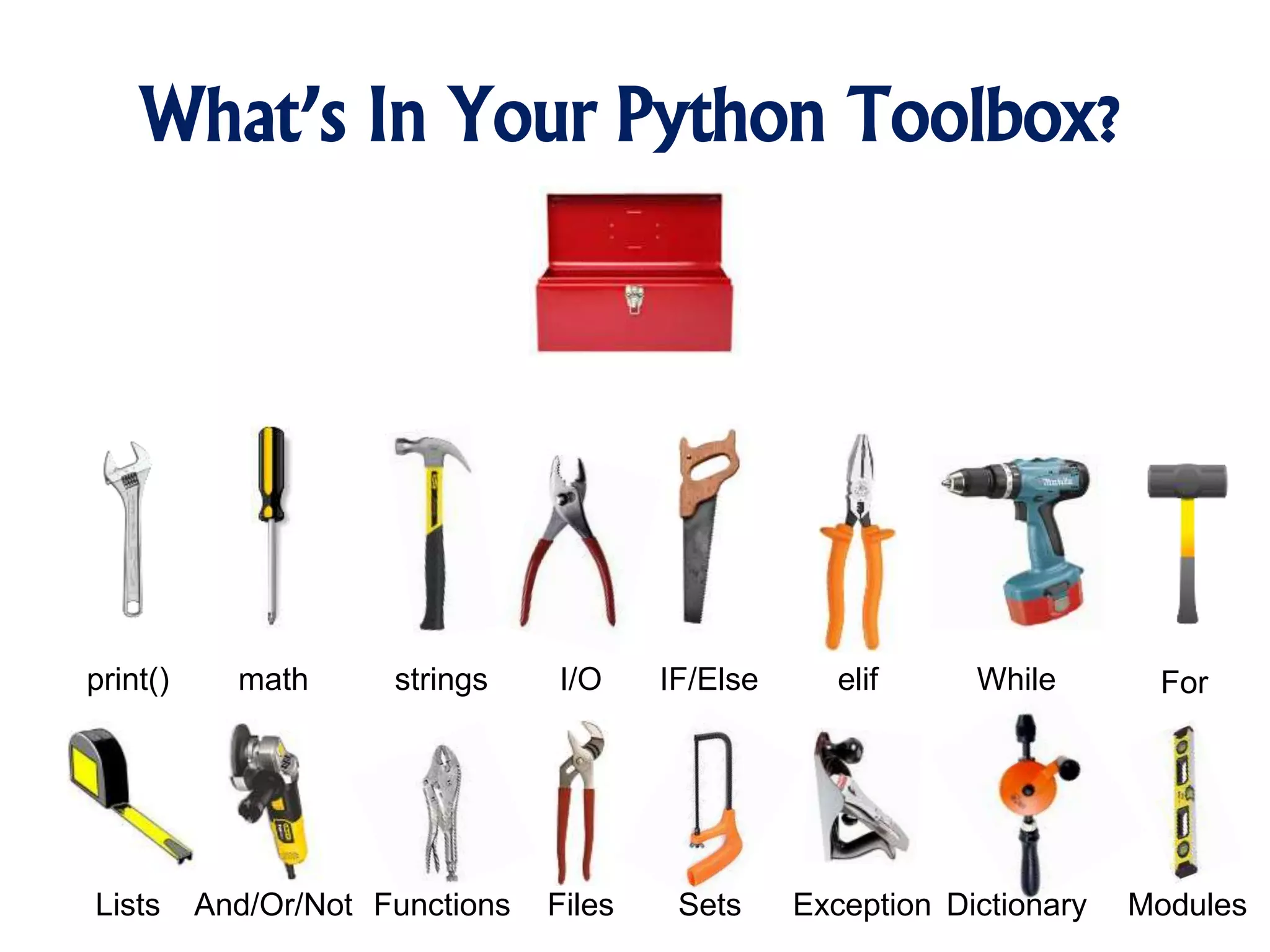 What’s In Your Python Toolbox?
print() math strings I/O IF/Else elif While For
DictionaryLists And/Or/Not Functions Files ExceptionSets Modules
 