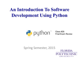 An Introduction To Software
Development Using Python
Spring Semester, 2015
Class #26:
Final Exam Review
 