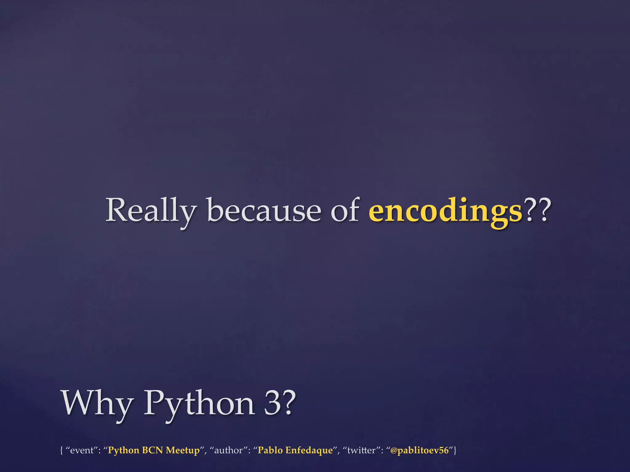 {  “event”:  “Python  BCN  Meetup”,  “author”:  “Pablo  Enfedaque”,  “twi6er”:  “@pablitoev56”}	
	
Really  because  of  encodings??	
Why  Python  3?	
 