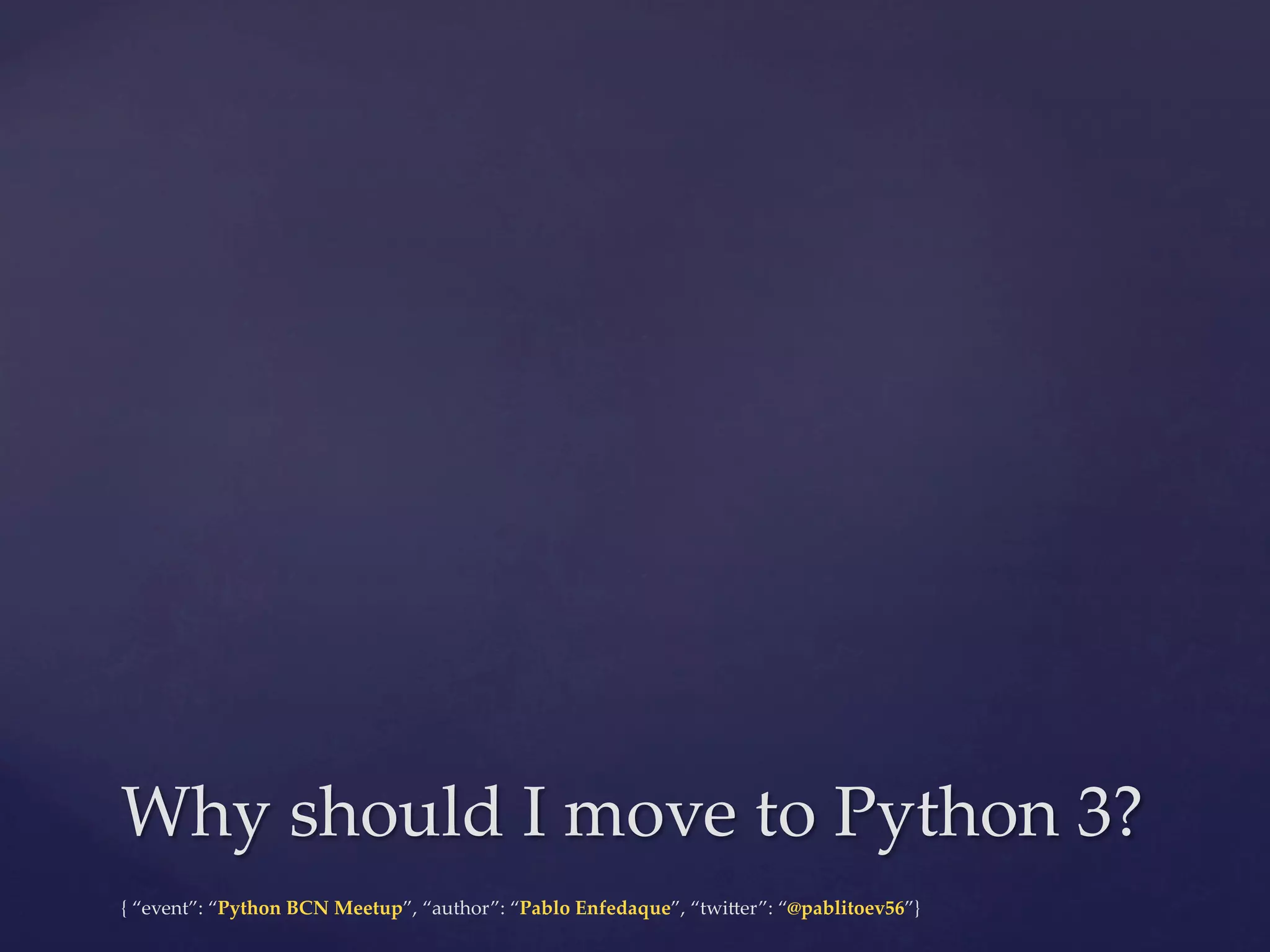{  “event”:  “Python  BCN  Meetup”,  “author”:  “Pablo  Enfedaque”,  “twi6er”:  “@pablitoev56”}	
	
Why  should  I  move  to  Python  3?	
 