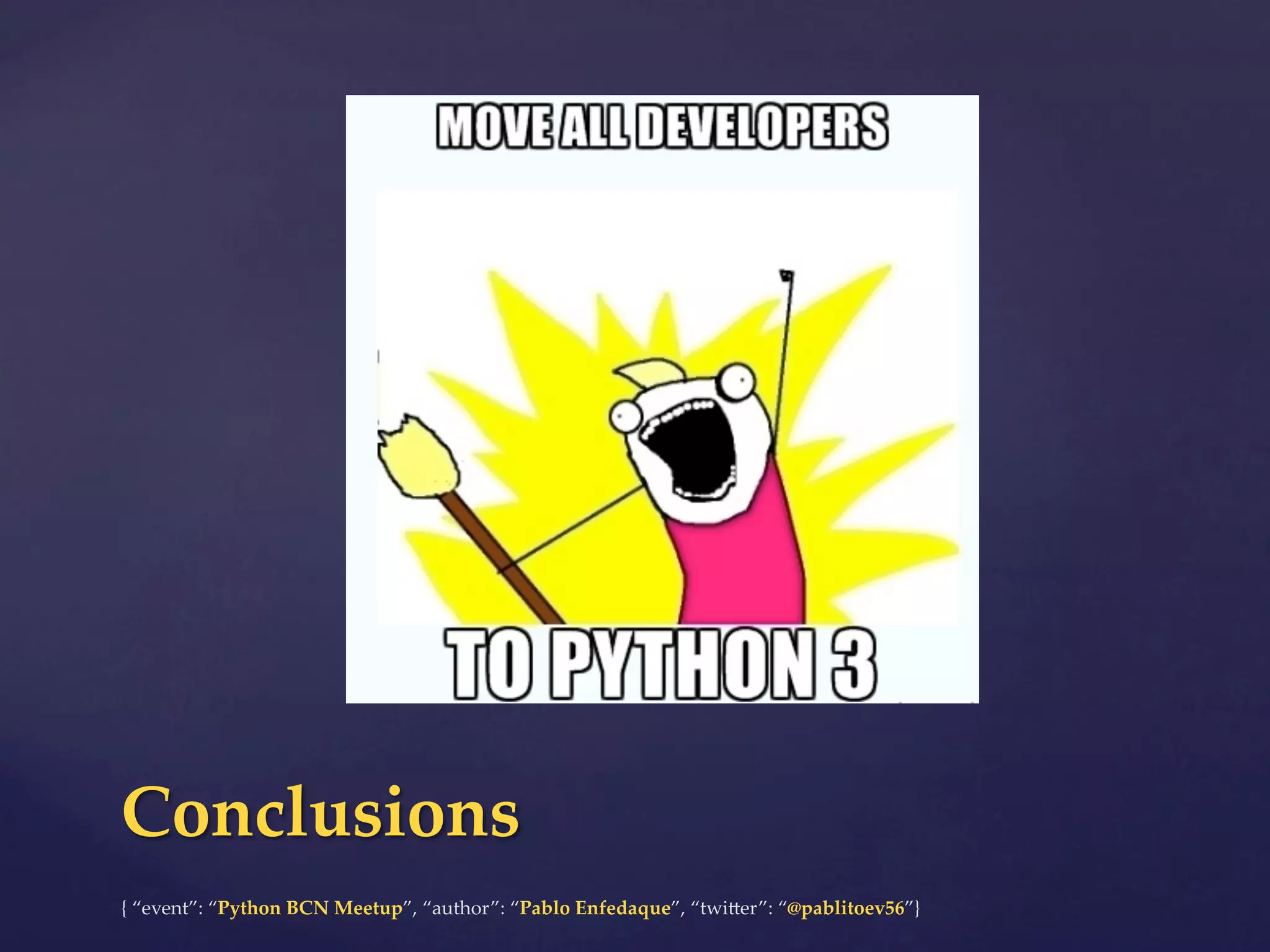 {  “event”:  “Python  BCN  Meetup”,  “author”:  “Pablo  Enfedaque”,  “twi6er”:  “@pablitoev56”}	
	
Conclusions	
 