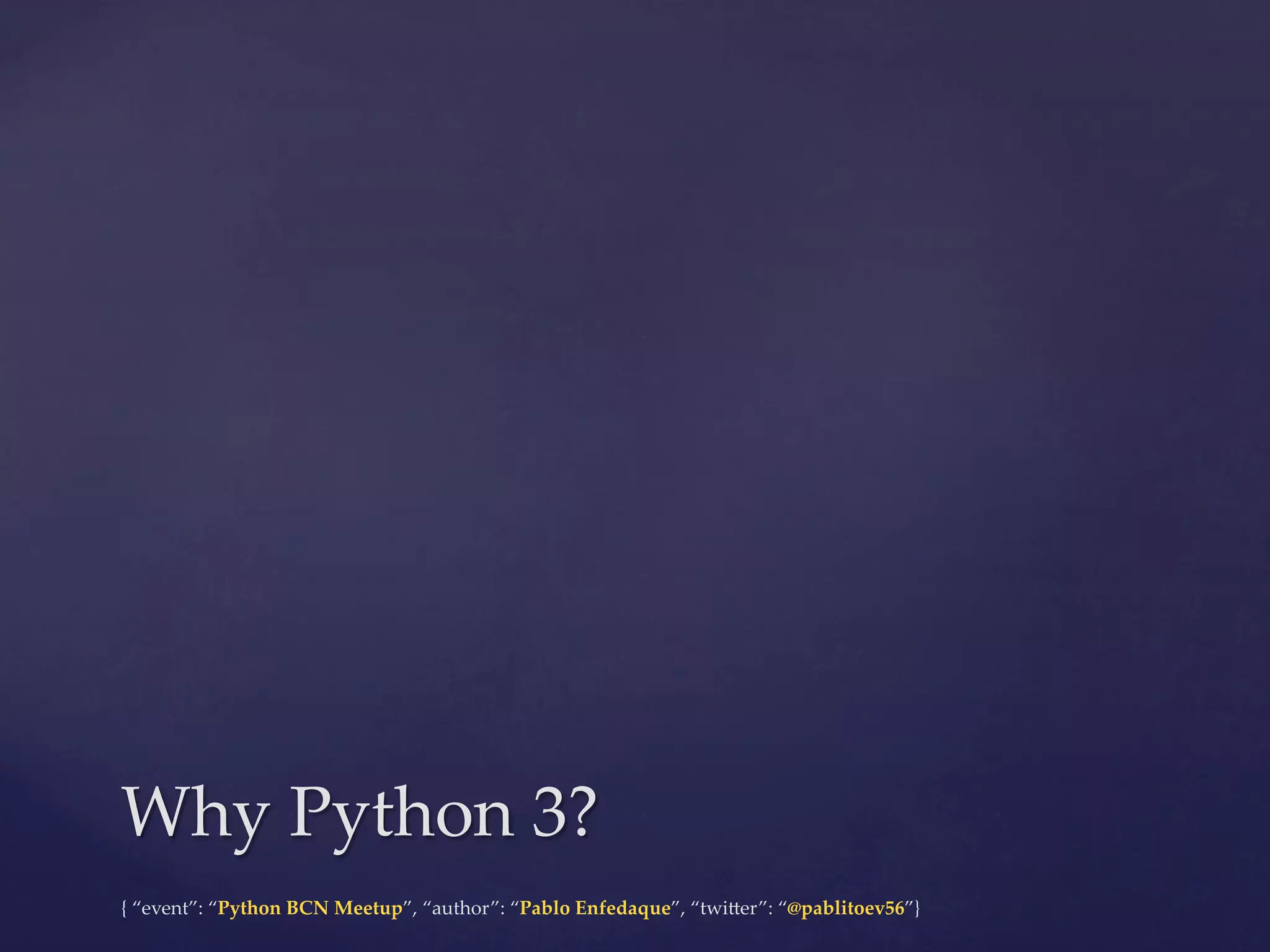 {  “event”:  “Python  BCN  Meetup”,  “author”:  “Pablo  Enfedaque”,  “twi6er”:  “@pablitoev56”}	
	
Why  Python  3?	
 