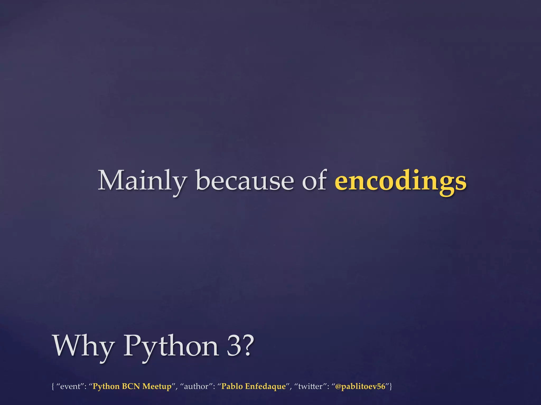 {  “event”:  “Python  BCN  Meetup”,  “author”:  “Pablo  Enfedaque”,  “twi6er”:  “@pablitoev56”}	
	
Mainly  because  of  encodings	
Why  Python  3?	
 