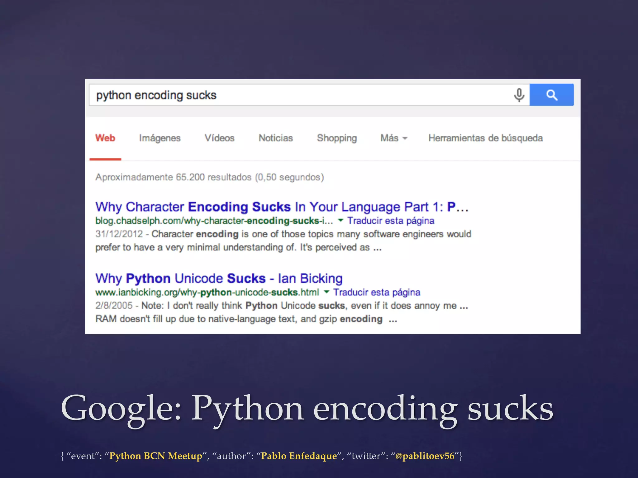 {  “event”:  “Python  BCN  Meetup”,  “author”:  “Pablo  Enfedaque”,  “twi6er”:  “@pablitoev56”}	
	
Google:  Python  encoding  sucks	
 