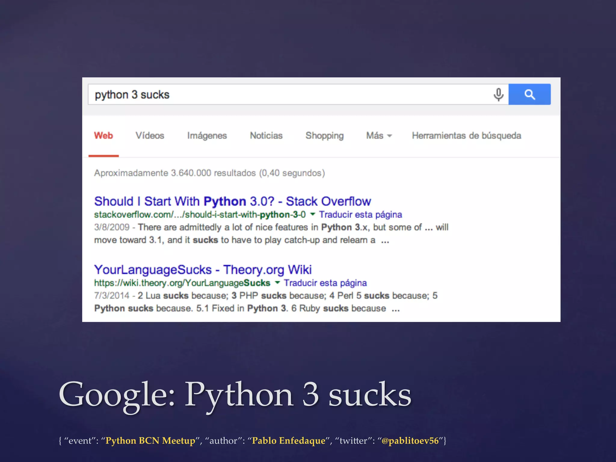 {  “event”:  “Python  BCN  Meetup”,  “author”:  “Pablo  Enfedaque”,  “twi6er”:  “@pablitoev56”}	
	
Google:  Python  3  sucks	
 