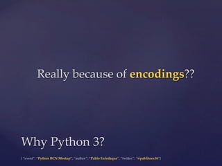 {  “event”:  “Python  BCN  Meetup”,  “author”:  “Pablo  Enfedaque”,  “twi6er”:  “@pablitoev56”}	
	
Really  because  of  encodings??	
Why  Python  3?	
 