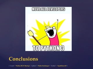 {  “event”:  “Python  BCN  Meetup”,  “author”:  “Pablo  Enfedaque”,  “twi6er”:  “@pablitoev56”}	
	
Conclusions	
 