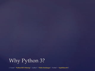 {  “event”:  “Python  BCN  Meetup”,  “author”:  “Pablo  Enfedaque”,  “twi6er”:  “@pablitoev56”}	
	
Why  Python  3?	
 