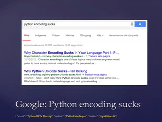 {  “event”:  “Python  BCN  Meetup”,  “author”:  “Pablo  Enfedaque”,  “twi6er”:  “@pablitoev56”}	
	
Google:  Python  encoding  sucks	
 