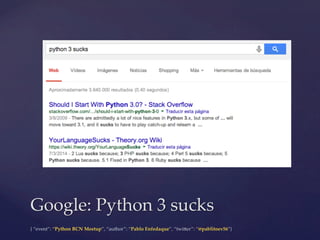 {  “event”:  “Python  BCN  Meetup”,  “author”:  “Pablo  Enfedaque”,  “twi6er”:  “@pablitoev56”}	
	
Google:  Python  3  sucks	
 