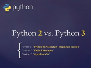 {
Python  2  vs.  Python  3	
“event”:      “Python  BCN  Meetup  –  Beginners  session”	
“author”:  “Pablo  Enfedaque”	
“twi6er”:  “@pablitoev56”	
 