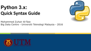 Python 3.x:
Quick Syntax Guide
Mohammed Zuhair Al-Taie
Big Data Centre - Universiti Teknologi Malaysia - 2016
 