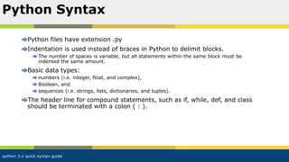 python 3.x quick syntax guide
Python files have extension .py
Indentation is used instead of braces in Python to delimit b...