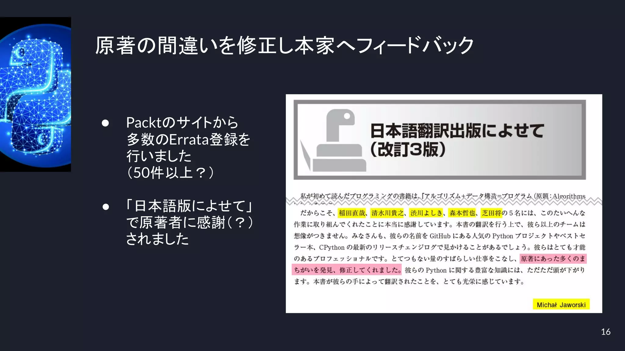原著の間違いを修正し本家へフィードバック
16
● Packtのサイトから
多数のErrata登録を
行いました
（50件以上？）
● 「日本語版によせて」
で原著者に感謝（？）
されました
 