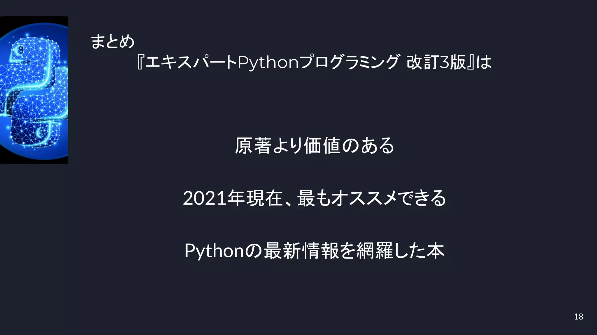まとめ
『エキスパートPythonプログラミング 改訂3版』は
18
原著より価値のある
2021年現在、最もオススメできる
Pythonの最新情報を網羅した本
 