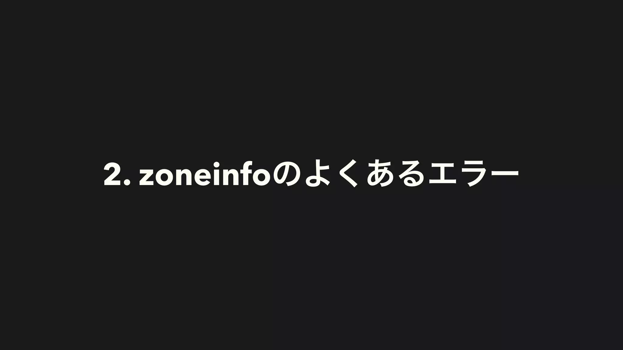 2. zoneinfoのよくあるエラー
 