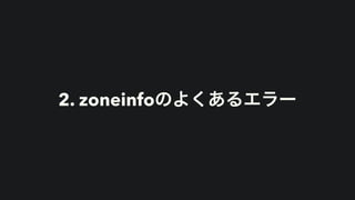 2. zoneinfoのよくあるエラー
 