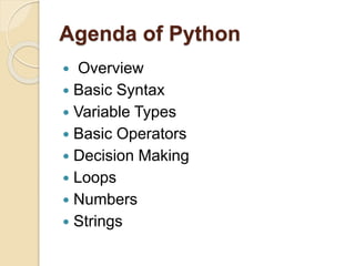 Agenda of Python
 Overview
 Basic Syntax
 Variable Types
 Basic Operators
 Decision Making
 Loops
 Numbers
 Strings
 