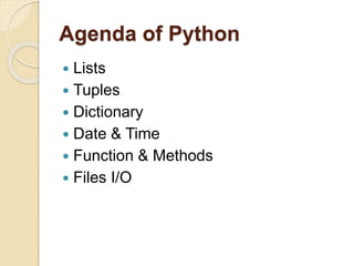 Agenda of Python
 Lists
 Tuples
 Dictionary
 Date & Time
 Function & Methods
 Files I/O
 