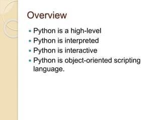 Overview
 Python is a high-level
 Python is interpreted
 Python is interactive
 Python is object-oriented scripting
language.
 