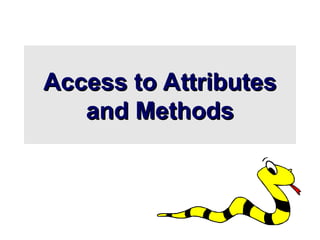 Access to Attributes
Access to Attributes
and Methods
and Methods
 