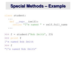 Special Methods – Example
Special Methods – Example
class student:
...
def __repr__(self):
return “I’m named ” + self.full_name
...
>>> f = student(“Bob Smith”, 23)
>>> print f
I’m named Bob Smith
>>> f
“I’m named Bob Smith”
 