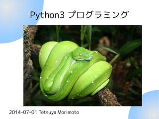 Python3 プログラミング
2014-07-01 Tetsuya Morimoto
 