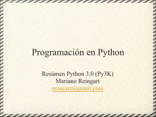 Programación en Python

  Resúmen Python 3.0 (Py3K)
       Mariano Reingart
     reingart@gmail.com
 