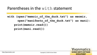 http://axonmatics.com
http://axonmatics.com
Parentheses in the with statement
with (open("memoir_of_the_duck.txt") as meomir,
open("manifesto_of_the_duck.txt") as mani):
print(memoir.read())
print(mani.read())
Copyright (C) 2020 Dr.Guta Gábor
 